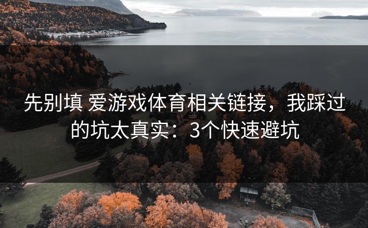 先别填 爱游戏体育相关链接，我踩过的坑太真实：3个快速避坑