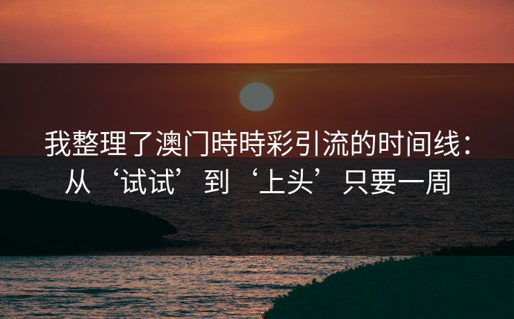 我整理了澳门時時彩引流的时间线:从‘试试’到‘上头’只要一周 我整理了澳门時時彩引流的时间线:从‘试试’到‘上头’只要一周