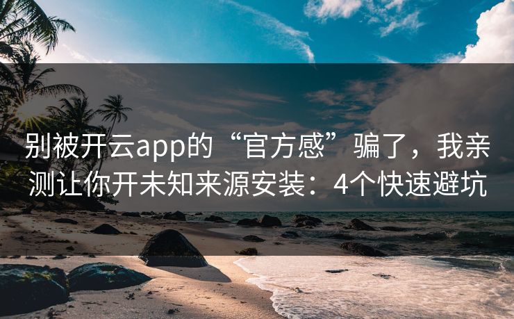 别被开云app的“官方感”骗了,我亲测让你开未知来源安装:4个快速避坑 别被开云app的“官方感”骗了,我亲测让你开未知来源安装:4个快速避坑