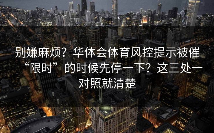 别嫌麻烦？华体会体育风控提示被催“限时”的时候先停一下？这三处一对照就清楚