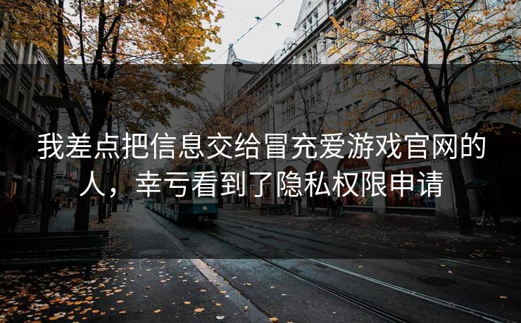 我差点把信息交给冒充爱游戏官网的人，幸亏看到了隐私权限申请