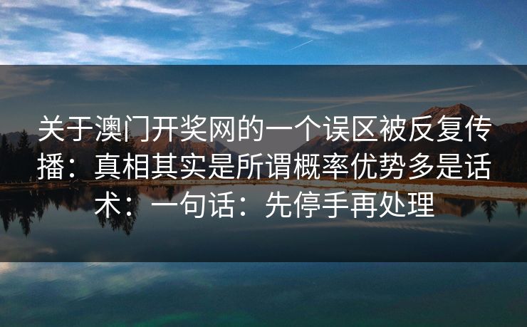 关于澳门开奖网的一个误区被反复传播：真相其实是所谓概率优势多是话术：一句话：先停手再处理