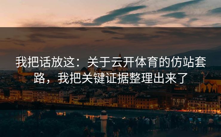 我把话放这：关于云开体育的仿站套路，我把关键证据整理出来了